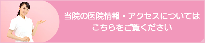 当院の医院情報・アクセスについてはこちらをご覧ください