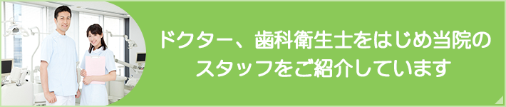 ドクター、歯科衛生士をはじめ当院のスタッフをご紹介しています