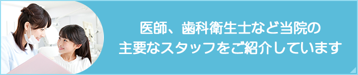 医師、歯科衛生士など当院の主要なスタッフをご紹介しています